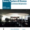 "Banca Popolare di Vicenza. La cronaca del processo" + parti civili: ristampa